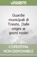 Guardie municipali di Trieste. Dalle origini ai giorni nostri libro