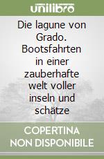 Die lagune von Grado. Bootsfahrten in einer zauberhafte welt voller inseln und schätze libro