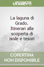 La laguna di Grado. Itinerari alla scoperta di isole e tesori libro