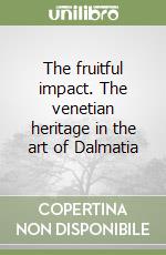 The fruitful impact. The venetian heritage in the art of Dalmatia libro