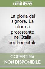 La gloria del signore. La riforma protestante nell'Italia nord-orientale libro