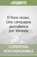 Il fiore reciso. Una campagna giornalistica per Venezia libro