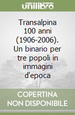 Transalpina 100 anni (1906-2006). Un binario per tre popoli in immagini d'epoca libro