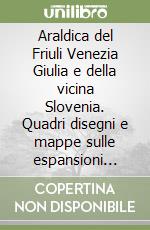 Araldica del Friuli Venezia Giulia e della vicina Slovenia. Quadri disegni e mappe sulle espansioni delle città medioevali libro