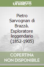 Pietro Sarvognan di Brazzà. Esploratore leggendario (1852-1905)