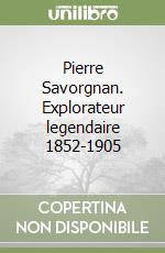 Pierre Savorgnan. Explorateur legendaire 1852-1905