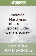 Marcello Mascherini. «L'acrobata gioioso... che parla e scrive» libro