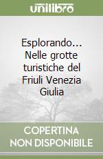 Esplorando... Nelle grotte turistiche del Friuli Venezia Giulia libro