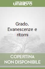 Grado. Evanescenze e ritorni libro