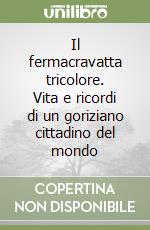 Il fermacravatta tricolore. Vita e ricordi di un goriziano cittadino del mondo libro