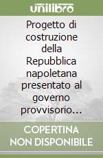 Progetto di costruzione della Repubblica napoletana presentato al governo provvisorio dal comitato di legislazione libro