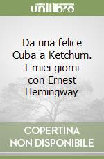 Da una felice Cuba a Ketchum. I miei giorni con Ernest Hemingway libro