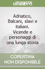 Adriatico, Balcani, slavi e italiani. Vicende e personaggi di una lunga storia libro