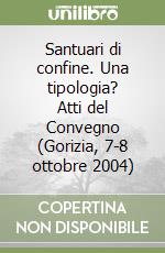 Santuari di confine. Una tipologia? Atti del Convegno (Gorizia, 7-8 ottobre 2004) libro