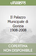 Il Palazzo Municipale di Gorizia 1908-2008 libro