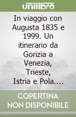 In viaggio con Augusta 1835 e 1999. Un itinerario da Gorizia a Venezia, Trieste, Istria e Pola. Un viaggio nel tempo tra primo Ottocento e fine Novecento libro