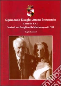 Sigismondo Douglas Attems Petzenstein. Conte del S.R.I. Storia di una famiglia nella Mitteleuropa del '900 libro