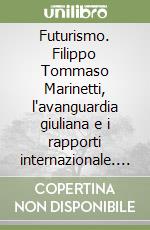 Futurismo. Filippo Tommaso Marinetti, l'avanguardia giuliana e i rapporti internazionale. Ediz. illustrata libro