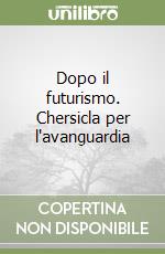 Dopo il futurismo. Chersicla per l'avanguardia libro