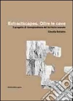 Extractscapes. Oltre le cave. Il progetto di ricomposizione del territorio scavato libro