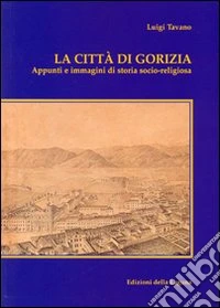 La città di Gorizia. Appunti e immagini di storia socio-religiosa libro