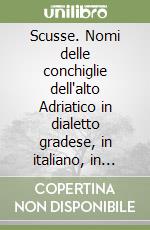 Scusse. Nomi delle conchiglie dell'alto Adriatico in dialetto gradese, in italiano, in tedesco. Ediz. multilingue libro