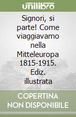 Signori, si parte! Come viaggiavamo nella Mitteleuropa 1815-1915. Ediz. illustrata libro