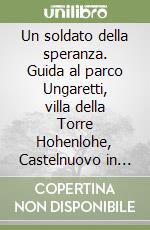 Un soldato della speranza. Guida al parco Ungaretti, villa della Torre Hohenlohe, Castelnuovo in Sagrado