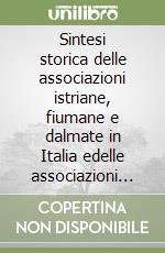 Sintesi storica delle associazioni istriane, fiumane e dalmate in Italia edelle associazioni italiane nei territori ceduti dal 1947 a oggi libro