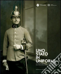 Uno stato in uniforme. Catalogo della mostra (Gorizia, 11 aprile-26 ottobre 2014) libro