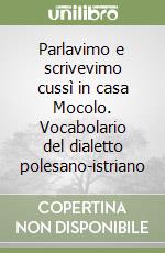 Parlavimo e scrivevimo cussì in casa Mocolo. Vocabolario del dialetto polesano-istriano libro