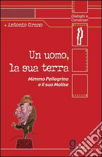 Un uomo, la sua terra. Mimmo Pellegrino e il suo Molise libro