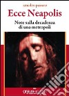 Ecce Neapolis. Nota sulla decadenza di una metropoli libro