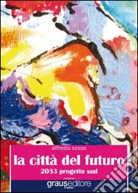 La città del futuro. 2033 progetto sud libro