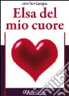 Elsa del mio cuore libro di Bevilacqua Ciro