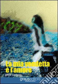 La mia vendetta è l'amore