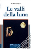 Le valli della luna libro di Nucci Arturo