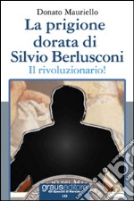 La prigione dorata di Silvio Berlusconi. Il rivoluzionario!