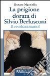 La prigione dorata di Silvio Berlusconi. Il rivoluzionario! libro