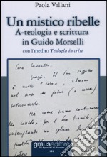 Un mistico ribelle. A-teologia e scrittura in Guido Morselli libro