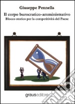 Il corpo burocratico-amministrativo. Blocco storico per la competitività del Paese libro