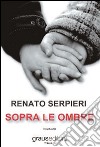 Sopra le ombre libro di Serpieri Renato