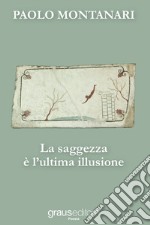 La saggezza è l'ultima illusione libro