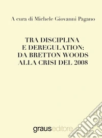Tra disciplina e deregulation: da Bretton Woods alla crisi del 2008 libro