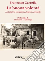 La buona volontà. La Calabria contadina del nostro Novecento libro