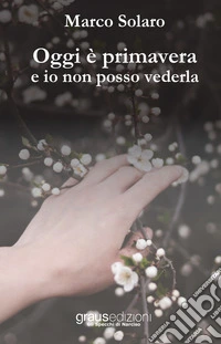 Oggi è primavera e io non posso vederla