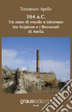 184 a.C. Un anno di scuola a Liternum tra Scipione e i Baccanali di Atella libro