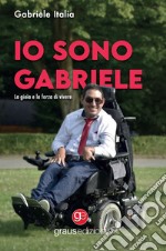 Io sono Gabriele. La gioia e la forza di vivere