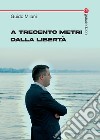 A trecento metri dalla libertà libro