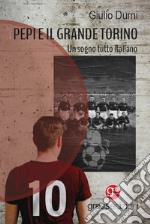 Pepi e il grande Torino. Un sogno tutto italiano libro